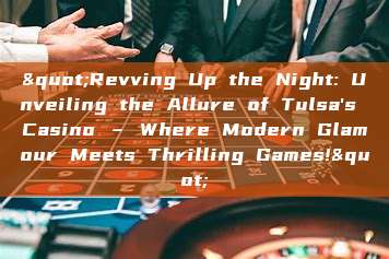 "Revving Up the Night: Unveiling the Allure of Tulsa's Casino – Where Modern Glamour Meets Thrilling Games!"