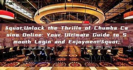 "Unlock the Thrills of Chumba Casino Online: Your Ultimate Guide to Smooth Login and Enjoyment!"