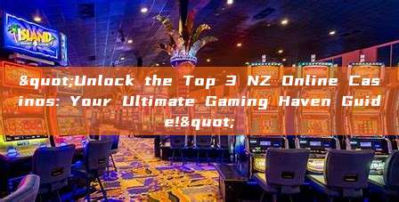 "Unlock the Top 3 NZ Online Casinos: Your Ultimate Gaming Haven Guide!"