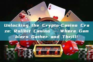 Unlocking the Crypto-Casino Craze: Rollbit Casino – Where Gamblers Gather and Thrill!