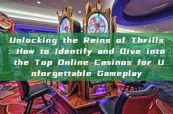 Unlocking the Reins of Thrills: How to Identify and Dive into the Top Online Casinos for Unforgettable Gameplay