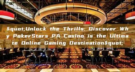 "Unlock the Thrills: Discover Why PokerStars PA Casino is the Ultimate Online Gaming Destination"