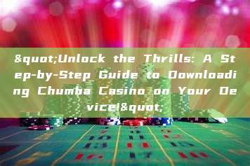 "Unlock the Thrills: A Step-by-Step Guide to Downloading Chumba Casino on Your Device!"