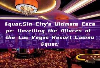 "Sin City's Ultimate Escape: Unveiling the Allures of the Las Vegas Resort Casino"