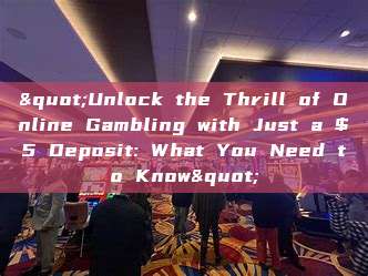 "Unlock the Thrill of Online Gambling with Just a $5 Deposit: What You Need to Know"