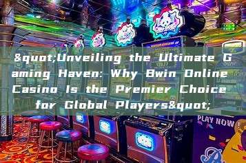 "Unveiling the Ultimate Gaming Haven: Why Bwin Online Casino Is the Premier Choice for Global Players"