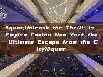 "Unleash the Thrill: Is Empire Casino New York the Ultimate Escape from the City?"