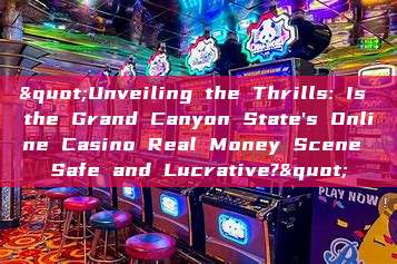 "Unveiling the Thrills: Is the Grand Canyon State's Online Casino Real Money Scene Safe and Lucrative?"