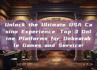 Unlock the Ultimate USA Casino Experience: Top 3 Online Platforms for Unbeatable Games and Service!