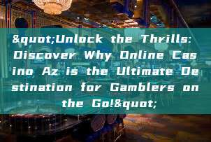 "Unlock the Thrills: Discover Why Online Casino Az is the Ultimate Destination for Gamblers on the Go!"