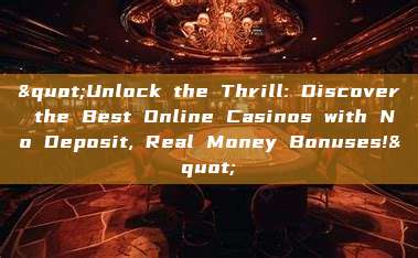 "Unlock the Thrill: Discover the Best Online Casinos with No Deposit, Real Money Bonuses!"