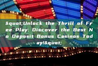 "Unlock the Thrill of Free Play: Discover the Best No Deposit Bonus Casinos Today!"