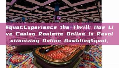 "Experience the Thrill: How Live Casino Roulette Online is Revolutionizing Online Gambling"