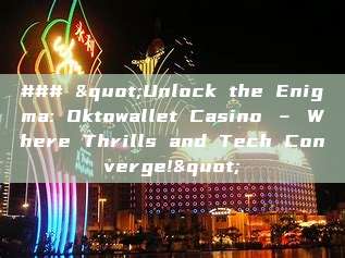 ### "Unlock the Enigma: Oktowallet Casino – Where Thrills and Tech Converge!"