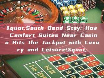 "South Bend Stay: How Comfort Suites Near Casino Hits the Jackpot with Luxury and Leisure!"