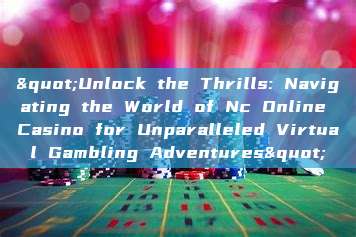 "Unlock the Thrills: Navigating the World of Nc Online Casino for Unparalleled Virtual Gambling Adventures"