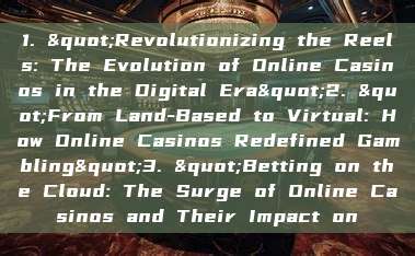 1. "Revolutionizing the Reels: The Evolution of Online Casinos in the Digital Era"2. "From Land-Based to Virtual: How Online Casinos Redefined Gambling"3. "Betting on the Cloud: The Surge of Online Casinos and Their Impact on