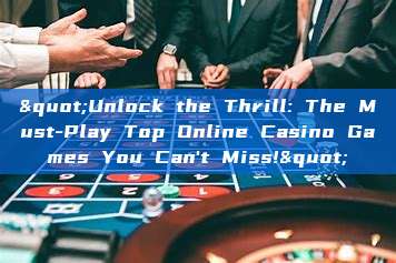 "Unlock the Thrill: The Must-Play Top Online Casino Games You Can't Miss!"