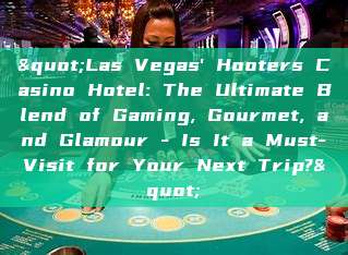 "Las Vegas' Hooters Casino Hotel: The Ultimate Blend of Gaming, Gourmet, and Glamour - Is It a Must-Visit for Your Next Trip?"