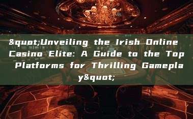 "Unveiling the Irish Online Casino Elite: A Guide to the Top Platforms for Thrilling Gameplay"