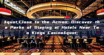 "Close to the Action: Discover the Perks of Staying at Hotels Near Two Kings Casino"