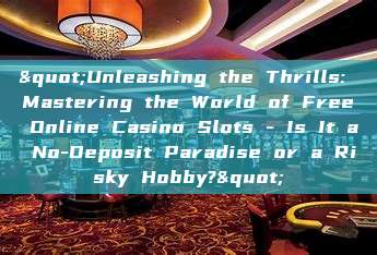 "Unleashing the Thrills: Mastering the World of Free Online Casino Slots - Is It a No-Deposit Paradise or a Risky Hobby?"