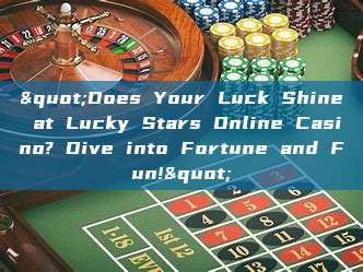 "Does Your Luck Shine at Lucky Stars Online Casino? Dive into Fortune and Fun!"