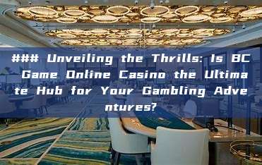 ### Unveiling the Thrills: Is BC Game Online Casino the Ultimate Hub for Your Gambling Adventures?