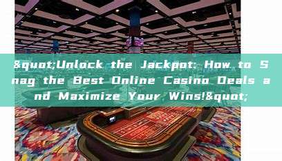 "Unlock the Jackpot: How to Snag the Best Online Casino Deals and Maximize Your Wins!"