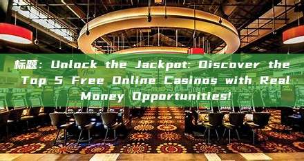 标题：Unlock the Jackpot: Discover the Top 5 Free Online Casinos with Real Money Opportunities!