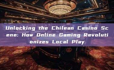 Unlocking the Chilean Casino Scene: How Online Gaming Revolutionizes Local Play