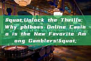 "Unlock the Thrills: Why phlboss Online Casino is the New Favorite Among Gamblers!"