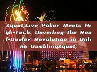 "Live Poker Meets High-Tech: Unveiling the Real-Dealer Revolution in Online Gambling"