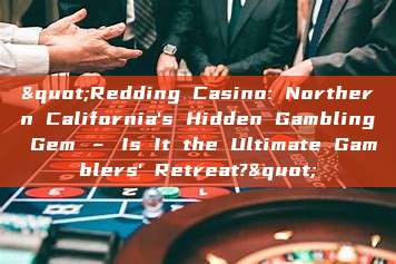 "Redding Casino: Northern California's Hidden Gambling Gem – Is It the Ultimate Gamblers' Retreat?"