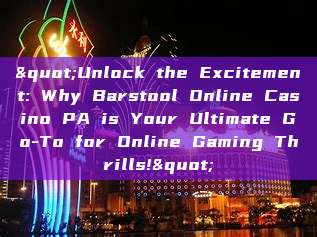 "Unlock the Excitement: Why Barstool Online Casino PA is Your Ultimate Go-To for Online Gaming Thrills!"