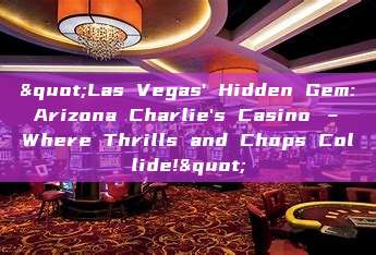 "Las Vegas' Hidden Gem: Arizona Charlie's Casino – Where Thrills and Chops Collide!"