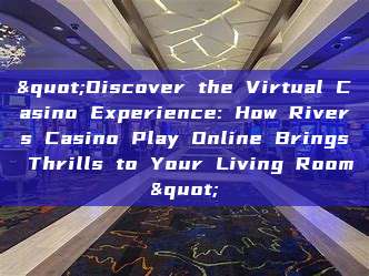 "Discover the Virtual Casino Experience: How Rivers Casino Play Online Brings Thrills to Your Living Room"