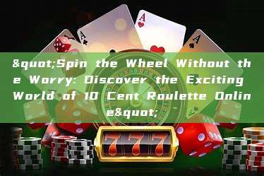 "Spin the Wheel Without the Worry: Discover the Exciting World of 10 Cent Roulette Online"