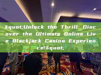 "Unlock the Thrill: Discover the Ultimate Online Live Blackjack Casino Experience!"