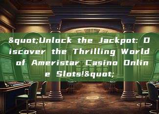 "Unlock the Jackpot: Discover the Thrilling World of Ameristar Casino Online Slots!"