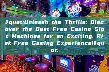 "Unleash the Thrills: Discover the Best Free Casino Slot Machines for an Exciting, Risk-Free Gaming Experience!"