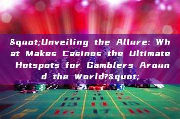 "Unveiling the Allure: What Makes Casinos the Ultimate Hotspots for Gamblers Around the World?"