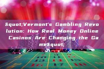 "Vermont's Gambling Revolution: How Real Money Online Casinos Are Changing the Game"