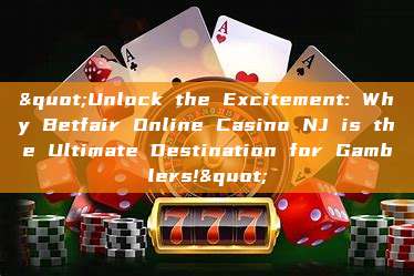 "Unlock the Excitement: Why Betfair Online Casino NJ is the Ultimate Destination for Gamblers!"