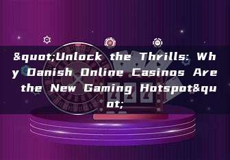 "Unlock the Thrills: Why Danish Online Casinos Are the New Gaming Hotspot"