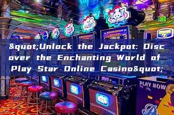 "Unlock the Jackpot: Discover the Enchanting World of Play Star Online Casino"