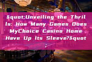 "Unveiling the Thrills: How Many Games Does MyChoice Casino Home Have Up Its Sleeve?"