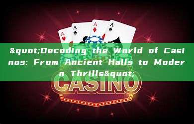 "Decoding the World of Casinos: From Ancient Halls to Modern Thrills"