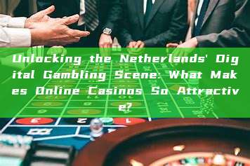 Unlocking the Netherlands' Digital Gambling Scene: What Makes Online Casinos So Attractive?