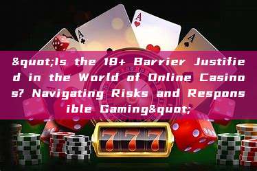 "Is the 18+ Barrier Justified in the World of Online Casinos? Navigating Risks and Responsible Gaming"